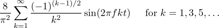 $\displaystyle \frac{8}{\pi^2} \sum_{k=1}^{\infty} \frac{(-1)^{(k-1)/2}}{k^2} \sin(2 \pi f k t) \hspace{0.2in} \mbox{for } k = 1, 3, 5, \ldots
$