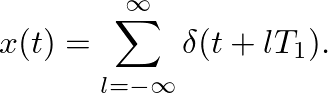 $\displaystyle x(t) = \sum_{l=-\infty}^{\infty} \delta(t + lT_1).
$