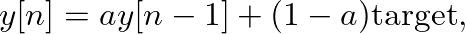 $\displaystyle y[n] = a y[n-1] + (1-a) \mbox{target},
$