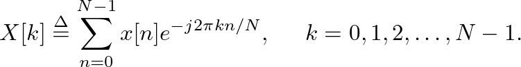 $\displaystyle X[k] \ensuremath{\stackrel{\Delta}{=}}\sum^{N-1}_{n=0}x[n] e^{-j 2 \pi k n/N}, \hspace{0.2in} k = 0, 1, 2, \ldots, N - 1.
$