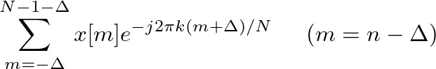 $\displaystyle \sum^{N-1-\Delta}_{m=-\Delta}x[m] e^{-j 2 \pi k (m+\Delta)/N} \hspace{0.2in} (m = n - \Delta)$