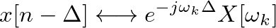 $\displaystyle x[n-\Delta] \longleftrightarrow e^{-j\omega_k \Delta} X[\omega_k]
$