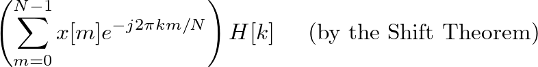 $\displaystyle \left( \sum^{N-1}_{m=0} x[m] e^{-j 2 \pi k m/N} \right) H[k] \hspace{0.2in} \mbox{(by the Shift Theorem)}$