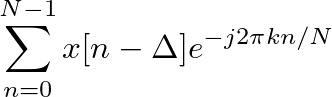 $\displaystyle \sum^{N-1}_{n=0}x[n-\Delta] e^{-j 2 \pi k n/N}$