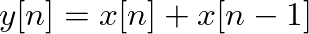 $\displaystyle y[n] = x[n] + x[n - 1]
$