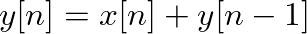 $\displaystyle y[n] = x[n] + y[n - 1]
$