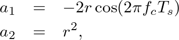 \begin{eqnarray*}
a_1 &=& -2 r \cos( 2 \pi f_c T_s ) \\
a_2 &=& r^2,
\end{eqnarray*}