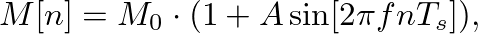 $\displaystyle M[n] = M_{0} \cdot (1 + A \sin[2 \pi f n T_s]),
$