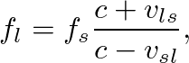$\displaystyle f_{l} = f_{s} \frac{c + v_{ls}}{c - v_{sl}},
$