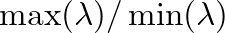 $\max(\lambda) / \min(\lambda)$