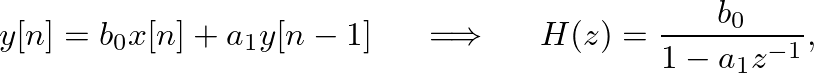 $\displaystyle y[n] = b_0 x[n] + a_1 y[n-1] \hspace{0.2in} \Longrightarrow \hspace{0.2in} H(z) = \frac{b_0}{1 - a_1z^{-1}},
$