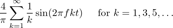 $\displaystyle \frac{4}{\pi} \sum_{k=1}^{\infty} \frac{1}{k} \sin(2 \pi f k t) \hspace{0.2in} \mbox{for } k = 1, 3, 5, \ldots
$