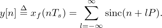 $\displaystyle y[n] \ensuremath{\stackrel{\Delta}{=}}x_f(nT_s) = \sum_{l=-\infty}^{\infty} \mbox{sinc}(n + lP).
$
