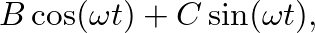 $\displaystyle B \cos( \omega t ) + C \sin( \omega t ),$