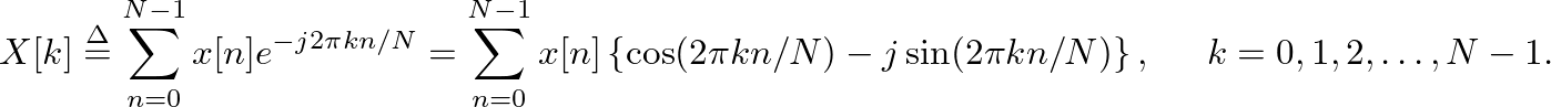 $\displaystyle X[k] \ensuremath{\stackrel{\Delta}{=}}\sum^{N-1}_{n=0}x[n] e^{-j ...
... N) -j \sin(2 \pi k n / N)\right\}, \hspace{0.2in} k = 0, 1, 2, \ldots, N - 1.
$