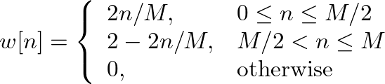 $\displaystyle w[n] = \left\{ \begin{array}{ll} 2n/M, & 0 \leq n \leq M/2 \\
2 - 2 n /M, & M/2 < n \leq M \\
0, & \mbox{otherwise} \end{array} \right.
$