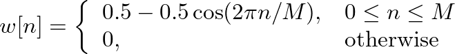 $\displaystyle w[n] = \left\{ \begin{array}{ll} 0.5 - 0.5\cos(2 \pi n/M), & 0 \leq n \leq M \\
0, & \mbox{otherwise} \end{array} \right.
$