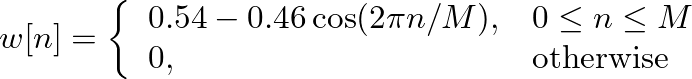 $\displaystyle w[n] = \left\{ \begin{array}{ll} 0.54 - 0.46\cos(2 \pi n/M), & 0 \leq n \leq M \\
0, & \mbox{otherwise} \end{array} \right.
$