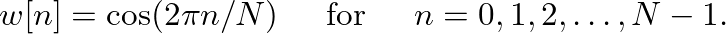 $\displaystyle w[n] = \cos( 2 \pi n / N ) \hspace{0.2in} \mbox{for} \hspace{0.2in} n = 0, 1, 2, \ldots, N-1.
$