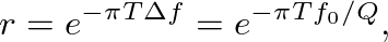 $\displaystyle r = e^{-\pi T \Delta f} = e^{-\pi T f_0 / Q},
$