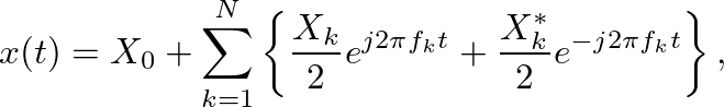$\displaystyle x(t) = X_0 + \sum^{N}_{k=1} \left\{ \frac{X_k}{2} e^{j 2 \pi f_k t} + \frac{X^\ast_k}{2} e^{-j 2 \pi f_k t} \right\},
$
