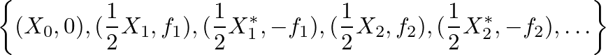$\displaystyle \left\{ (X_0, 0), (\frac{1}{2}X_1, f_1), (\frac{1}{2}X^\ast_1, -f_1), (\frac{1}{2}X_2, f_2), (\frac{1}{2}X^\ast_2, -f_2), \ldots \right\}
$