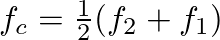 $f_c = \frac{1}{2}(f_2 + f_1)$