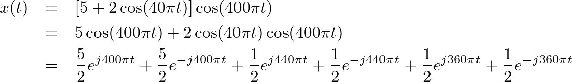\begin{eqnarray*}
x(t) &=& \left[5 + 2 \cos(40 \pi t) \right] \cos(400 \pi t) \\...
... t} + \frac{1}{2} e^{j 360 \pi t} + \frac{1}{2} e^{-j 360 \pi t}
\end{eqnarray*}