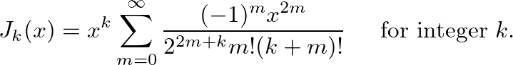 $\displaystyle J_k(x) = x^k \sum_{m=0}^\infty \frac{(-1)^m x^{2m}}{2^{2m+k} m!(k+m)!} \hspace{0.2in} \mbox{for integer } k.
$