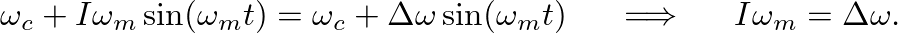 $\displaystyle \omega_c + I \omega_m \sin(\omega_m t) = \omega_c + \Delta\omega ...
...m t) \hspace{0.2in} \Longrightarrow \hspace{0.2in} I \omega_m = \Delta \omega.
$