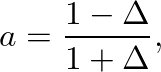 $\displaystyle a = \frac{1 - \Delta}{1 + \Delta},
$