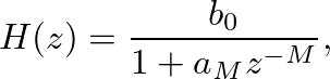 $\displaystyle H(z) = \frac{b_{0}}{1 + a_{M} z^{-M}},
$