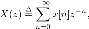 $\displaystyle X(z) \ensuremath{\stackrel{\Delta}{=}}\sum_{n = 0}^{+\infty} x[n] z^{-n},
$