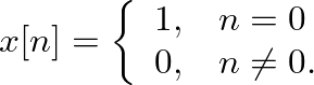 $\displaystyle x[n] = \left\{ \begin{array}{ll} 1, & n = 0 \\
0, & n \neq 0. \end{array} \right.
$