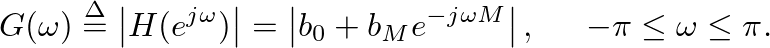 $\displaystyle G(\omega) \ensuremath{\stackrel{\Delta}{=}}\left\vert H(e^{j \ome...
... + b_{M} e^{-j \omega M}\right\vert, \hspace{0.2in} -\pi \leq \omega \leq \pi.
$