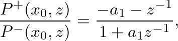 $\displaystyle \frac{P^{+}(x_{0}, z)}{P^{-}(x_{0}, z)} = \frac{-a_{1} - z^{-1}}{1 + a_{1} z^{-1}},
$