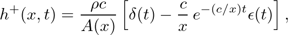 $\displaystyle h^{+}(x,t) = \frac{\rho c}{A(x)}\left[ \delta(t) - \frac{c}{x} \,e^{-(c/x)t}\epsilon(t)\right],
$