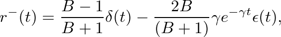 $\displaystyle r^{-}(t) = \frac{B-1}{B+1}\delta(t) - \frac{2 B}{(B+1)} \gamma e^{-\gamma t} \epsilon(t),
$