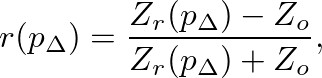 $\displaystyle r(p_{\Delta}) = \frac{Z_{r}(p_{\Delta}) - Z_{o}}{Z_{r}(p_{\Delta}) + Z_{o}},
$