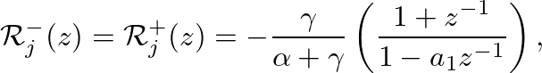 $\displaystyle \mathcal{R}_{j}^{-}(z) = \mathcal{R}_{j}^{+}(z) = - \frac{\gamma}{\alpha + \gamma} \left(\frac{1 + z^{-1}}{1 - a_{1}z^{-1}} \right),
$