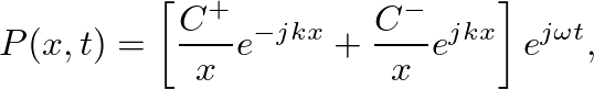 $\displaystyle P(x,t) = \left[\frac{C^{+}}{x}e^{-jkx} + \frac{C^{-}}{x}e^{jkx}\right] e^{j\omega t},
$