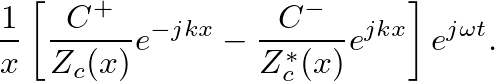 $\displaystyle \frac{1}{x} \left[\frac{C^{+}}{Z_{c}(x)}e^{-jkx} - \frac{C^{-}}{Z_{c}^{*}(x)}e^{jkx}\right] e^{j\omega t}.$