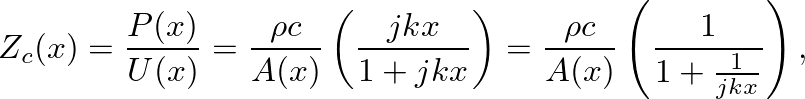 $\displaystyle Z_{c}(x) = \frac{P(x)}{U(x)} = \frac{\rho c}{A(x)}\left(\frac{jkx}{1 + jkx}\right) =
\frac{\rho c}{A(x)}\left(\frac{1}{1 + \frac{1}{jkx}}\right),
$