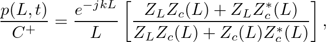 $\displaystyle \frac{p(L,t)}{C^{+}} = \frac{e^{-jkL}}{L}\left[\frac{Z_{L} Z_{c}(L) + Z_{L} Z_{c}^{*}(L)}{Z_{L} Z_{c}(L) + Z_{c}(L) Z_{c}^{*}(L)}\right],
$
