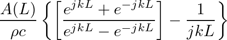 $\displaystyle \frac{A(L)}{\rho c} \left\{ \left[ \frac{e^{jkL} + e^{-jkL}}{ e^{jkL} - e^{-jkL}}\right] - \frac{1}{j k L} \right\}$