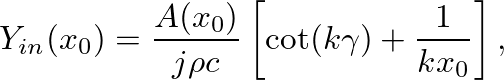 $\displaystyle Y_{in}(x_{0}) = \frac{A(x_{0})}{j \rho c} \left[ \cot(k\gamma) + \frac{1}{k x_{0}} \right],
$