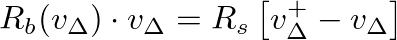 $\displaystyle R_b(v_{\Delta}) \cdot v_{\Delta} = R_s \left[ v_{\Delta}^{+} - v_{\Delta} \right]
$