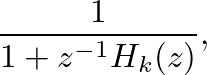 $\displaystyle \frac{1}{1 + z^{-1} H_{k}(z)},
$