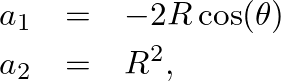 \begin{eqnarray*}
a_{1} &=& -2 R \cos(\theta) \\
a_{2} &=& R^{2},
\end{eqnarray*}