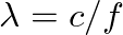 $\lambda = c / f$